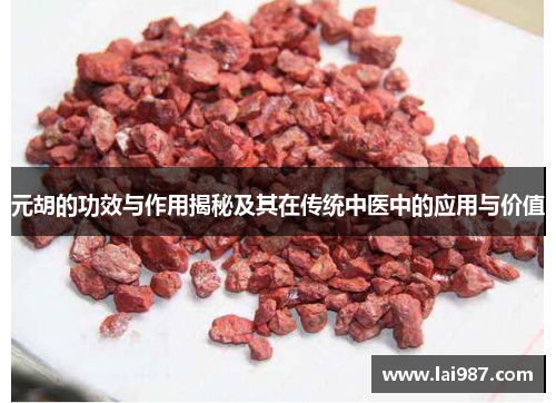 元胡的功效与作用揭秘及其在传统中医中的应用与价值