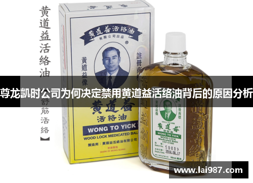 尊龙凯时公司为何决定禁用黄道益活络油背后的原因分析