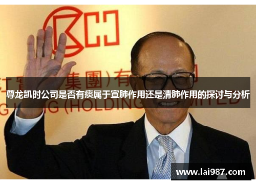 尊龙凯时公司是否有痰属于宣肺作用还是清肺作用的探讨与分析