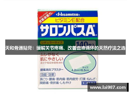天和骨通贴膏：缓解关节疼痛、改善血液循环的天然疗法之选
