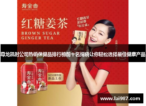 尊龙凯时公司热销保健品排行榜前十名揭晓让你轻松选择最佳健康产品